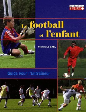 Le football et l'enfant : guide pour l'entraîneur - Franck Le Gall