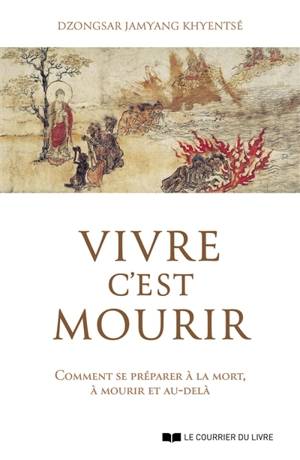 Vivre c'est mourir : comment se préparer à la mort, à mourir et au-delà - Dzongsar Jamyang Khyentse