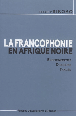 La francophonie en Afrique noire : enseignements, discours, tracés - Isidore Pentecôte Bikoko