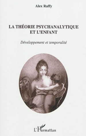 La théorie psychanalytique et l'enfant : développement et temporalité - Alex Raffy