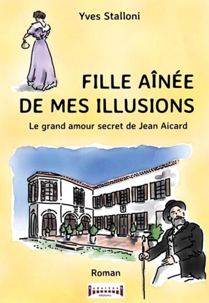 Fille aînée de mes illusions : le grand amour secret de Jean Aicard - Yves Stalloni