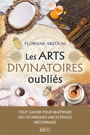 Les arts divinatoires oubliés : tout savoir pour maîtriser des techniques ancestrales méconnues - Floriane Arzouni