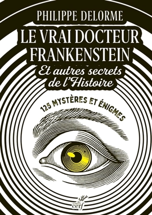 Le vrai docteur Frankenstein : et autres secrets de l'histoire : 125 mystères et énigmes - Philippe Delorme