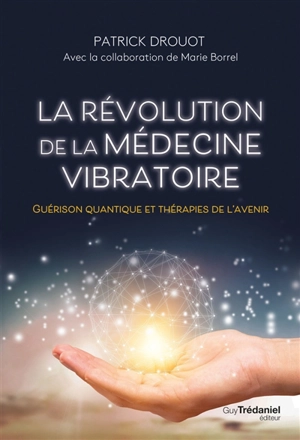 La révolution de la médecine vibratoire : guérison quantique et thérapies de l'avenir - Patrick Drouot