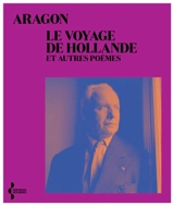Le voyage de Hollande : et autres poèmes - Louis Aragon