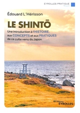 Le shinto : une introduction à l'histoire, aux concepts et aux pratiques de ce culte venu du Japon - Edouard L'Hérisson