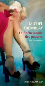 La Shéhérazade des pauvres : roman à bâtons rompus - Michel Tremblay