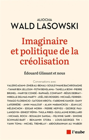 Imaginaire et politique de la créolisation : Edouard Glissant et nous : conversations avec Valerio Adami, Zineb Ali-Benali, Souleymane Bachir Diagne... - Aliocha Wald Lasowski