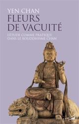 Fleurs de vacuité : l'étude comme pratique dans le bouddhisme chan - Yen Chan