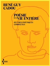 Poésie la vie entière : oeuvres poétiques complètes - René Guy Cadou