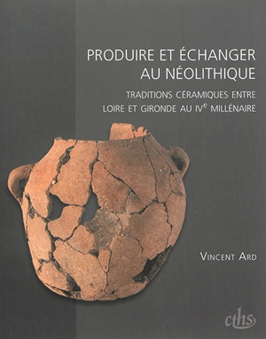 Produire et échanger au néolithique : traditions céramiques entre Loire et Gironde au IVe millénaire - Vincent Ard