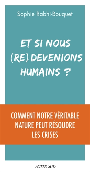 Et si nous (re)devenions humains ? : comment notre véritable nature peut résoudre les crises - Sophie Rabhi-Bouquet