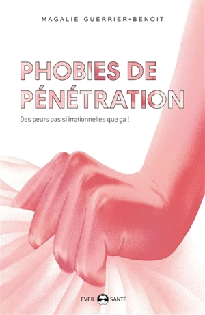 Phobies de pénétration : vaginisme, dyspareunie, phobies de pénétration pénienne, des peurs pas si irrationnelles que ça... - Magalie Guerrier-Benoit