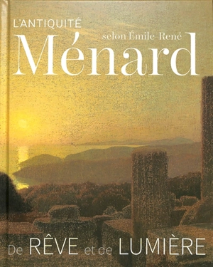 L'Antiquité selon Emile-René Ménard, 1862-1930 : de rêve et de lumière