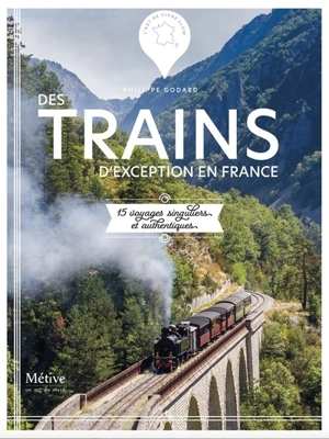 Des trains d'exception en France : 15 voyages singuliers et authentiques - Philippe Godard