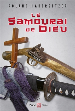 Le samouraï de Dieu : Amakusa Shiro : roman historique - Roland Habersetzer