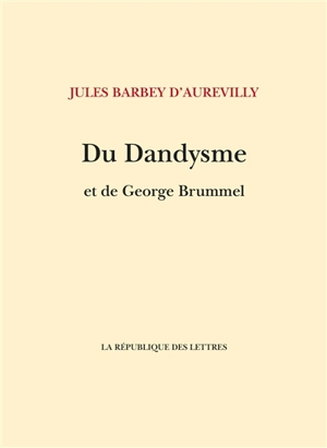 Du dandysme et de George Brummell. Un dandy d'avant les dandys - Jules Barbey d'Aurevilly