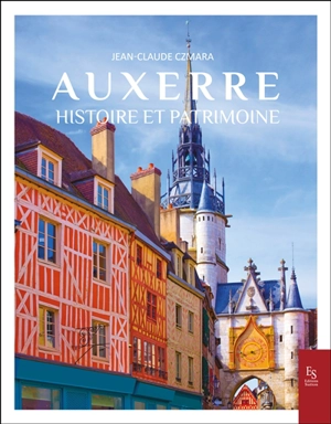 Auxerre : histoire et patrimoine - Jean-Claude Czmara