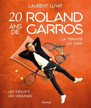 20 ans de Roland-Garros : la terrasse, les stars, les exploits, les coulisses - Laurent Luyat