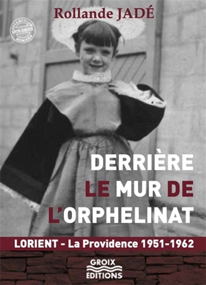 Derrière le mur de l'orphelinat : Lorient, La Providence, 1951-1962 - Rollande Jadé