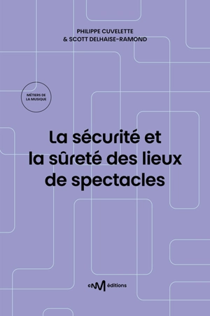 La sécurité et la sûreté des lieux de spectacles : recueil des textes de référence pour les exploitants de lieux de spectacles aménagés pour les représentations publiques - Philippe Cuvelette