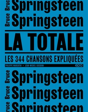 Bruce Springsteen : la totale : les 344 chansons expliquées - Philippe Margotin