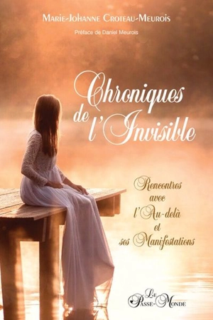 Chroniques de l'invisible : rencontres avec l'au-delà et ses manifestations - Marie-Johanne Croteau