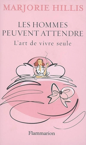 Les hommes peuvent attendre : l'art de vivre seule - Marjorie Hillis