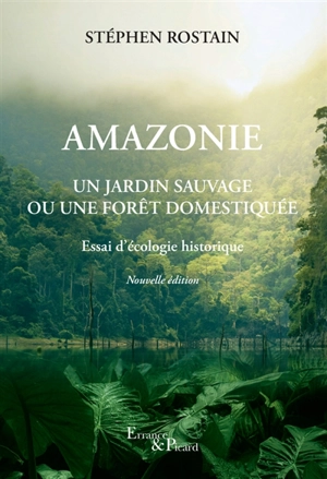 Amazonie : un jardin sauvage ou une forêt domestiquée : essai d'écologie historique - Stéphen Rostain