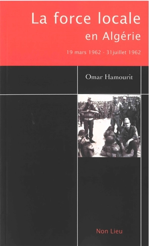 La force locale en Algérie : 19 mars au 31 juillet 1962 - Omar Hamourit