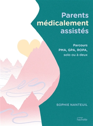 Parents médicalement assistés : parcours PMA, GPA, Ropa, solo ou à deux - Sophie Nanteuil