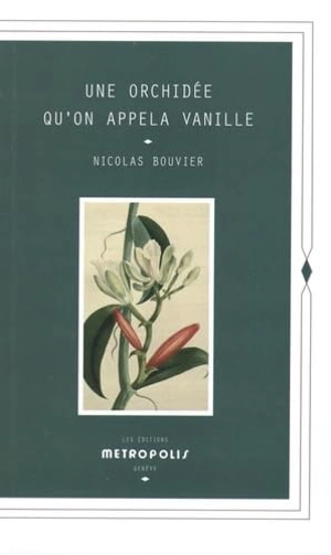 Une orchidée qu'on appela vanille : description véritable de l'histoire, des tribulations et vertus d'une plante aromatique, 1535-1981 - Nicolas Bouvier