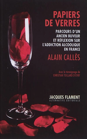 Papiers de verres : parcours d'un ancien buveur et réflexion sur l'addiction alcoolique en France - Alain Callès