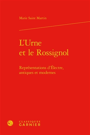 L'urne et le rossignol : représentations d'Electre, antiques et modernes - Marie Saint-Martin
