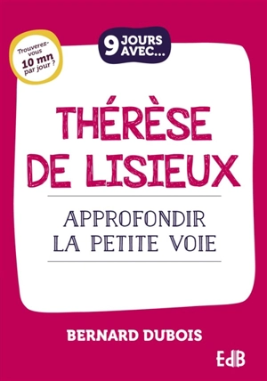 9 jours avec Thérèse de Lisieux : approfondir la petite voie - Bernard Dubois