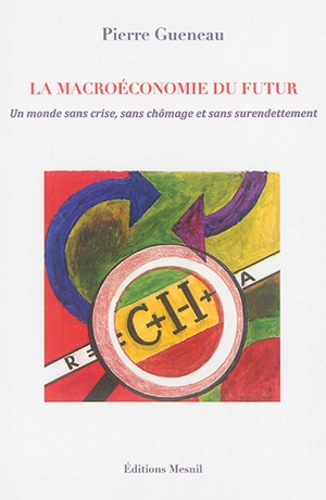 La macroéconomie du futur : un monde sans crise, sans chômage et sans surendettement - Pierre Gueneau