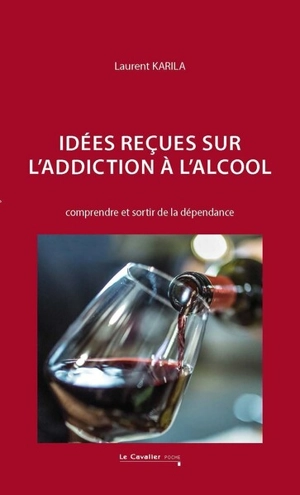Idées reçues sur l'addiction à l'alcool : comprendre et sortir de la dépendance - Laurent Karila