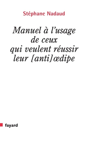 Manuel à l'usage de ceux qui veulent réussir leur (anti-)Oedipe - Stéphane Nadaud