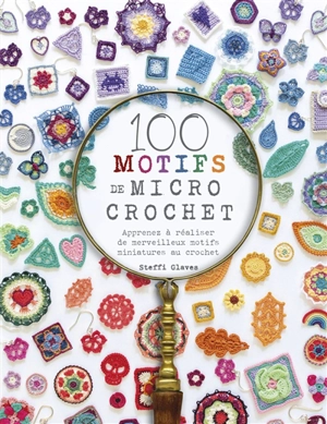 100 motifs de micro crochet : apprenez à réaliser de merveilleux motifs miniatures au crochet - Steffi Glaves