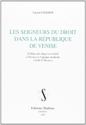 Les seigneurs du droit dans la République de Venise : Collège des Juges et société à Vicence à l'époque moderne, 1530-1730 - Lucien Faggion