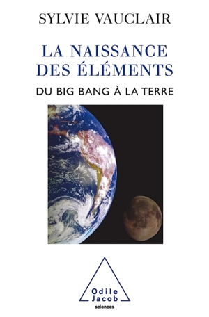 La naissance des éléments : du big bang à la Terre - Sylvie Vauclair