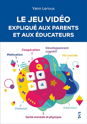 Le jeu vidéo expliqué aux parents et aux éducateurs - Yann Leroux