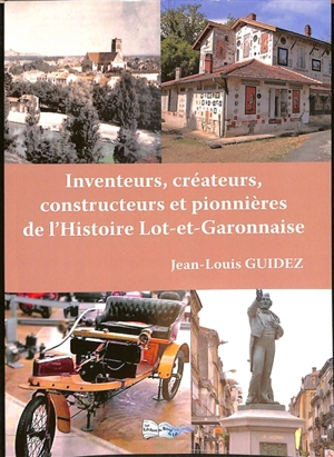 Inventeurs, créateurs, découvreurs, constructeurs et pionnières de l'histoire lot-et-garonnaise - Jean-Louis Guidez