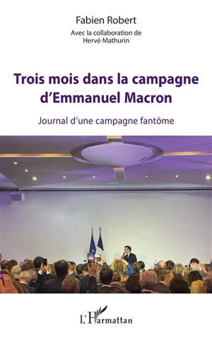 Trois mois dans la campagne d'Emmanuel Macron : journal d'une campagne fantôme - Fabien Robert