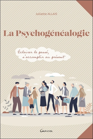 La psychogénéalogie : éclairer le passé, s'accomplir au présent - Juliette Allais