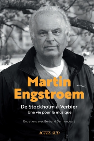 Martin Engstroem : de Stockholm à Verbier, une vie pour la musique : entretiens avec Bertrand Dermoncourt - Martin Engstroem