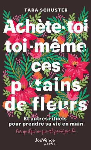 Achète-toi toi-même ces putains de fleurs : et autres rituels pour prendre sa vie en main : par quelqu'un qui est passé par là - Tara Schuster