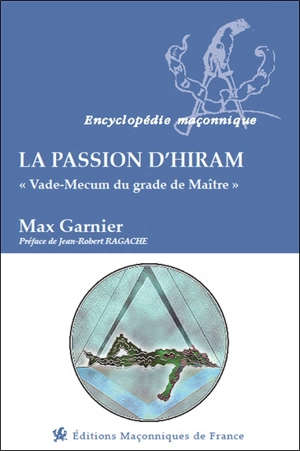 La passion d'Hiram : vade-mecum du grade de maître - Max Garnier