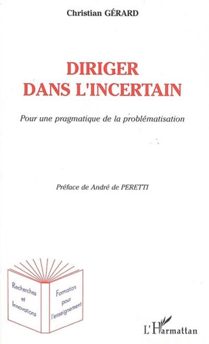 Diriger dans l'incertain : pour une pragmatique de la problématisation - Christian Gérard