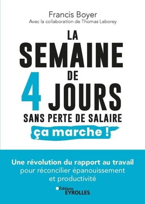 La semaine de 4 jours, sans perte de salaire, ça marche ! : une révolution du rapport au travail pour réconcilier épanouissement et productivité - Francis Boyer